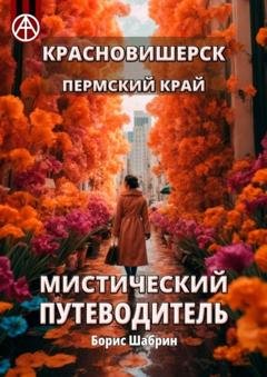 Обложка книги «Красновишерск. Пермский край. Мистический путеводитель» — Борис Шабрин