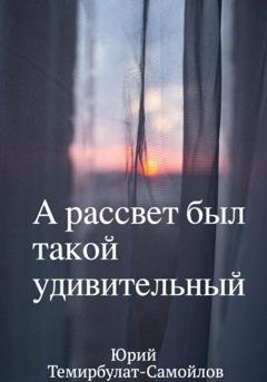 Обложка книги «А рассвет был такой удивительный» — Юрий Темирбулат-Самойлов