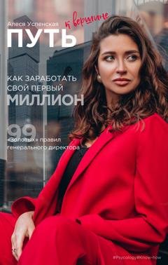 Обложка книги «Путь к вершине. Как заработать свой первый миллион. 99 «золотых» правил генерального директора» — Алеся Успенская