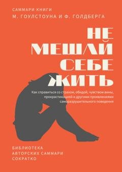 Обложка книги «Саммари книги Марка Гоулстоуна, Филиппа Голдберга «Не мешай себе жить. Как справиться со страхом, обидой, чувством вины, прокрастинацией и другими проявлениями саморазрушительного поведения»» — Полина Крупышева