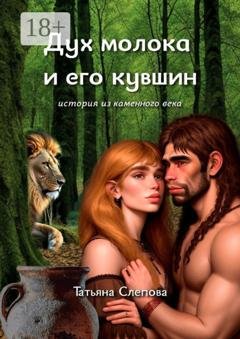 Обложка книги «Дух молока и его кувшин. История из каменного века» — Татьяна Слепова