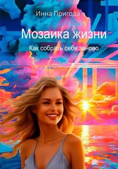 Обложка книги «Мозаика жизни. Как собрать себя заново» — Пригода Инна