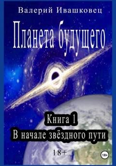 Обложка книги «Планета будущего. Книга 1. В начале звёздного пути» — Валерий Ивашковец