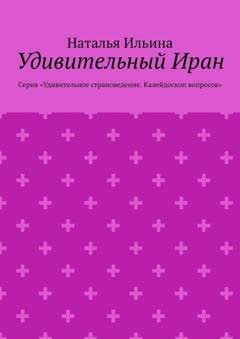Обложка книги «Удивительный Иран. Калейдоскоп вопросов. Викторина. Серия «Удивительное страноведение. Калейдоскоп вопросов»» — Наталья Ильина