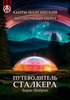 Обложка книги «Ханты-Мансийский автономный округ. Путеводитель сталкера» — Борис Шабрин