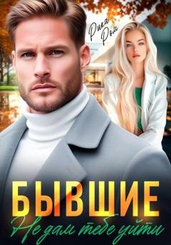 Обложка книги «Бывшие. Не дам тебе уйти» — Рика Ром