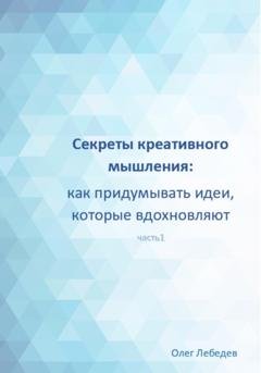Обложка книги «Секреты креативного мышления: как придумывать идеи, которые вдохновляют» — Олег Лебедев