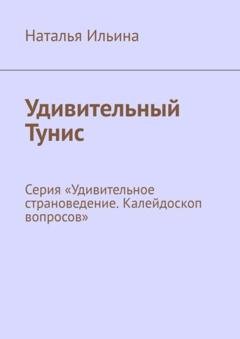 Обложка книги «Удивительный Тунис. Серия «Удивительное страноведение. Калейдоскоп вопросов»» — Наталья Ильина