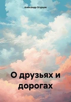 Обложка книги «О друзьях и дорогах» — Александр Огурцов
