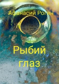 Обложка книги «Рыбий глаз» — Афанасий Рогин