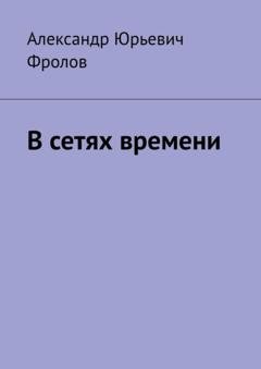 Обложка книги «В сетях времени» — Александр Юрьевич Фролов