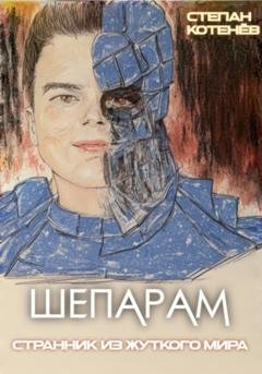 Обложка книги «Шепарам. Странник из жуткого мира. Часть 1» — Степан Котенёв