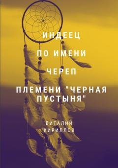 Обложка книги «Индеец по имени Череп племени Черная пустыня» — Виталий Александрович Кириллов