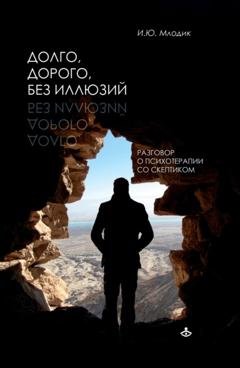 Обложка книги «Долго, дорого, без иллюзий. Разговоры о психотерапии со скептиком» — Ирина Млодик