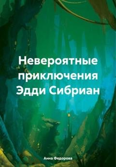 Обложка книги «Невероятные приключения Эдди Сибриан» — Анна Александровна Федорова