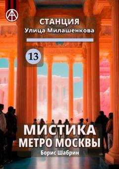 Обложка книги «Станция Улица Милашенкова 13. Мистика метро Москвы» — Борис Шабрин