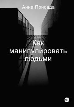 Обложка книги «Как манипулировать людьми» — Анна Присада