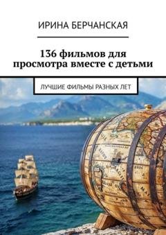 Обложка книги «136 фильмов для просмотра вместе с детьми. Лучшие фильмы разных лет» — Ирина Берчанская