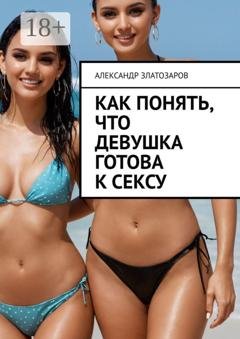 Обложка книги «Как понять, что девушка готова к сексу» — Александр Златозаров