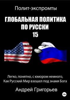 Обложка книги «Глобальная политика по русски – 15» — Андрей Григорьев