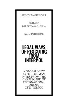 Обложка книги «Legal ways of rescuing from Interpol. A global view of the human fates from the chessboard of international arena of Interpol» — Giorgi Matiashvili