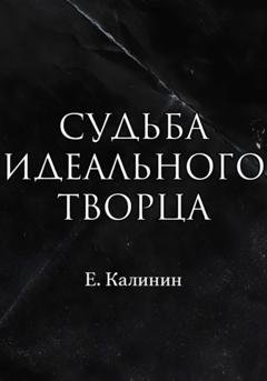 Обложка книги «Судьба идеального творца» — Калинин Максимович Евгений