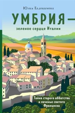 Обложка книги «Умбрия – зеленое сердце Италии. Тайна старого аббатства и печенье святого Франциска» — Юлия Евдокимова