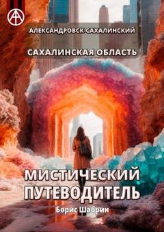 Обложка книги «Александровск-Сахалинский. Сахалинская область. Мистический путеводитель» — Борис Шабрин
