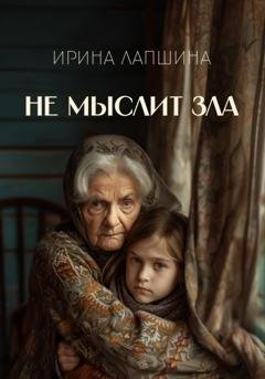 Обложка книги «Не мыслит зла» — Ирина Лапшина