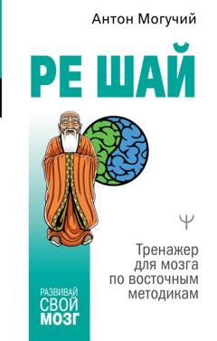 Обложка книги «РЕ ШАЙ. Тренажер для мозга по восточным методикам» — Антон Могучий