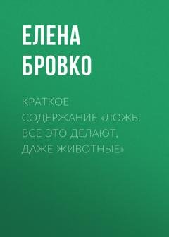 Обложка книги «Краткое содержание «Ложь. Все это делают, даже животные»» — Елена Бровко