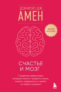 Обложка книги «Счастье и мозг. Семь секретов нейронауки, которые помогут продлить жизнь, снизить тревожность и выйти из любого кризиса» — Дэниэл Дж. Амен