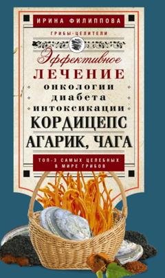 Обложка книги «Кордицепс, агарик, чага. Эффективное лечение онкологии, диабета, интоксикации…» — Ирина Филиппова