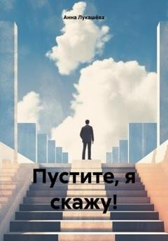 Обложка книги «Пустите, я скажу!» — Анна Владимировна Лукашёва