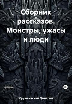 Обложка книги «Сборник рассказов. Монстры, ужасы и люди» — Дмитрий Сергеевич Крушлинский