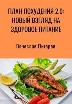 Обложка книги «План Похудения 2.0: Новый Взгляд на Здоровое Питание» — Вячеслав Пигарев