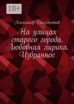 Обложка книги «На улицах старого города. Любовная лирика. Избранное» — Александр Долгопятов