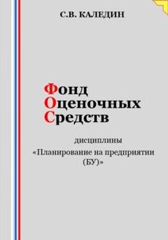 Обложка книги «Фонд оценочных средств дисциплины «Планирование на предприятии (БУ)»» — Сергей Каледин