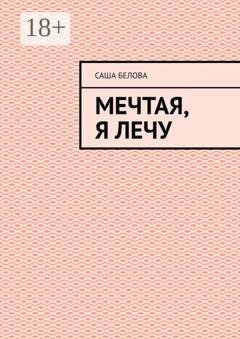 Обложка книги «Мечтая, я лечу» — Саша Белова