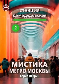 Обложка книги «Станция Домодедовская 2. Мистика метро Москвы» — Борис Шабрин