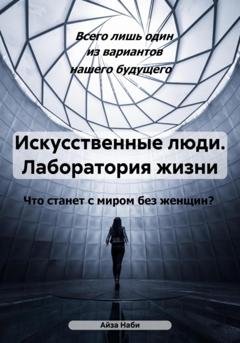 Обложка книги «Искусственные люди. Лаборатория жизни» — Айза Наби