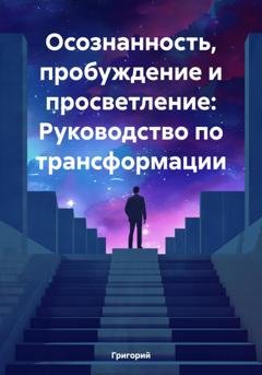 Обложка книги «Осознанность, пробуждение и просветление: Руководство по трансформации» — Григорий