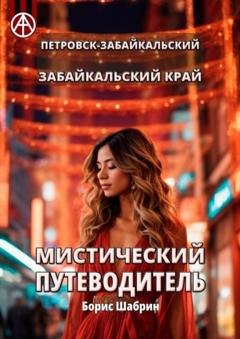 Обложка книги «Петровск-Забайкальский. Забайкальский край. Мистический путеводитель» — Борис Шабрин