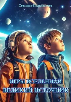 Обложка книги «Игры Вселенной: Великий источник» — Светлана Подклетнова