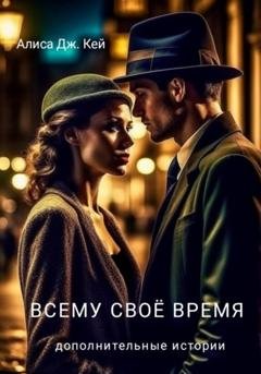 Обложка книги «Всему своё время. Дополнительные истории» — Алиса Дж. Кей