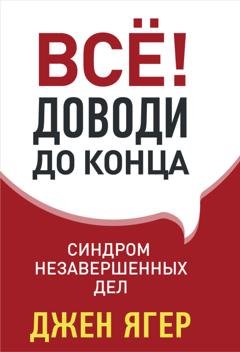 Обложка книги «Всё! Доводи до конца. Синдром незавершенных дел» — Джен Ягер