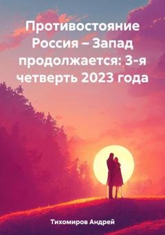 Обложка книги «Противостояние Россия – Запад продолжается: 3-я четверть 2023 года» — Андрей Тихомиров