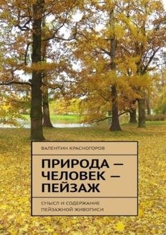 Обложка книги «Природа – человек – пейзаж. Смысл и содержание пейзажной живописи» — Валентин Красногоров