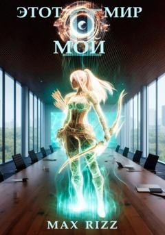 Обложка книги «Этот мир – мой. Часть II» — Max Rizz