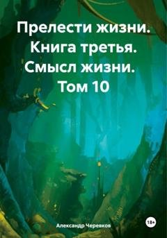 Обложка книги «Прелести жизни. Книга третья. Смысл жизни. Том 10» — Александр Черевков